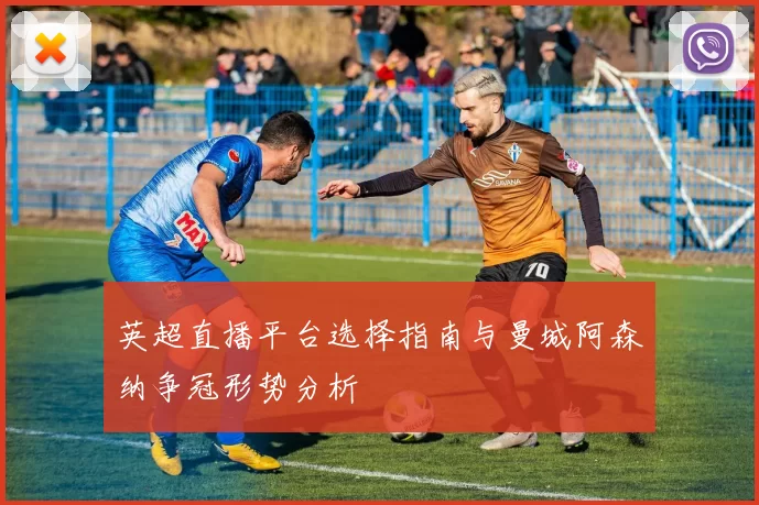 英超直播平台选择指南与曼城阿森纳争冠形势分析