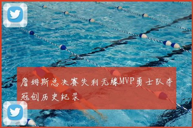 詹姆斯总决赛失利无缘MVP勇士队夺冠创历史纪录