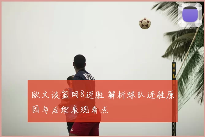 欧文谈篮网8连胜 解析球队连胜原因与后续表现看点