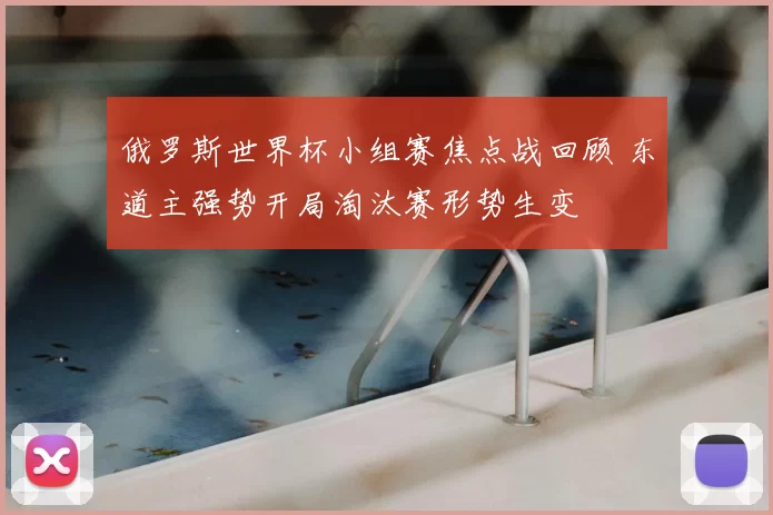 俄罗斯世界杯小组赛焦点战回顾 东道主强势开局淘汰赛形势生变