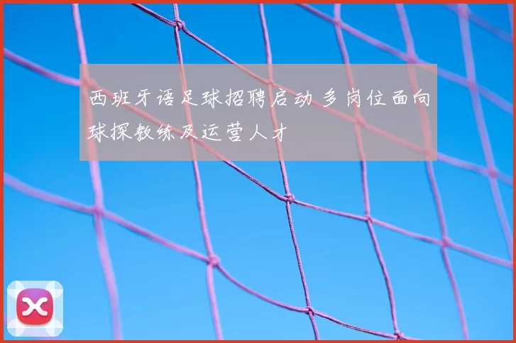 西班牙语足球招聘启动 多岗位面向球探教练及运营人才