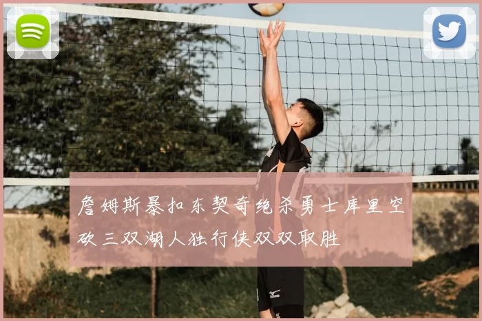 詹姆斯暴扣东契奇绝杀勇士库里空砍三双湖人独行侠双双取胜