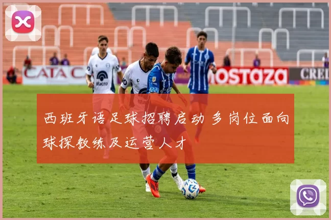 西班牙语足球招聘启动 多岗位面向球探教练及运营人才