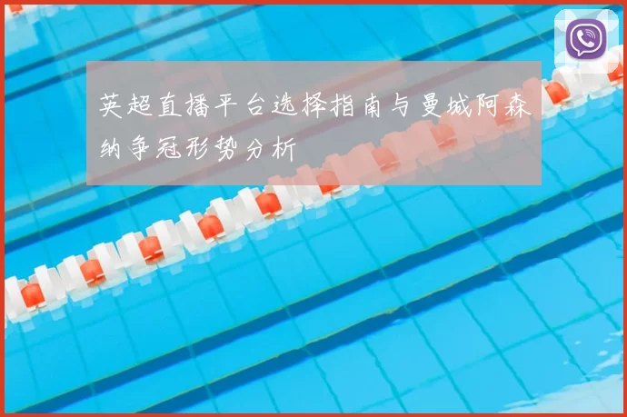 英超直播平台选择指南与曼城阿森纳争冠形势分析