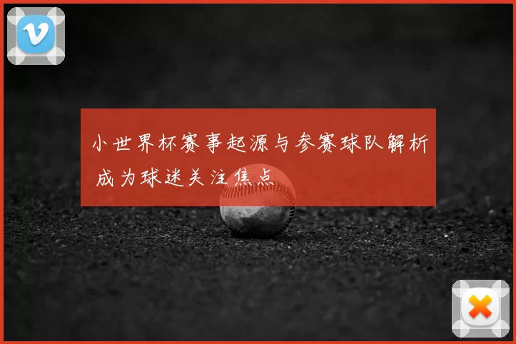 小世界杯赛事起源与参赛球队解析 成为球迷关注焦点