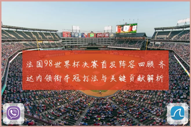 法国98世界杯决赛首发阵容回顾 齐达内领衔夺冠打法与关键贡献解析