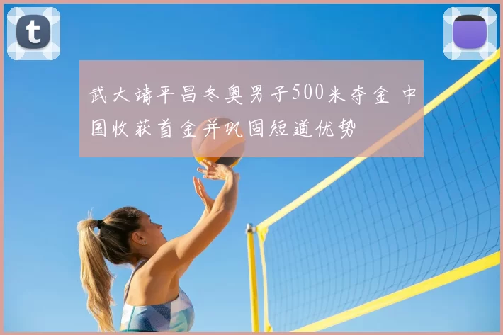 武大靖平昌冬奥男子500米夺金 中国收获首金并巩固短道优势