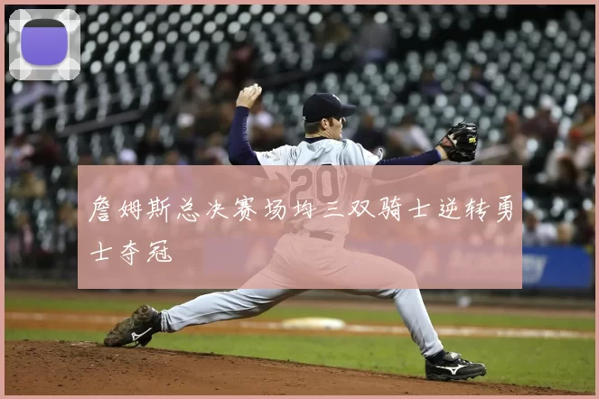 詹姆斯总决赛场均三双骑士逆转勇士夺冠