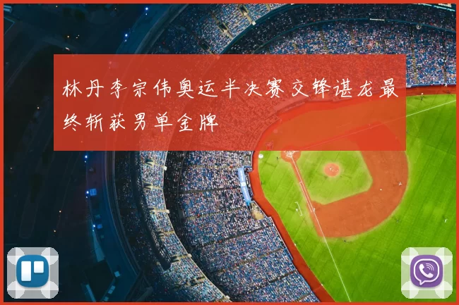 林丹李宗伟奥运半决赛交锋谌龙最终斩获男单金牌