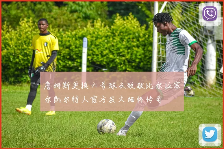 詹姆斯更换六号球衣致敬比尔拉塞尔凯尔特人官方发文缅怀传奇