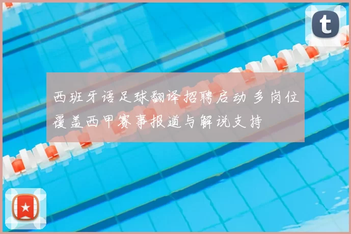 西班牙语足球翻译招聘启动 多岗位覆盖西甲赛事报道与解说支持