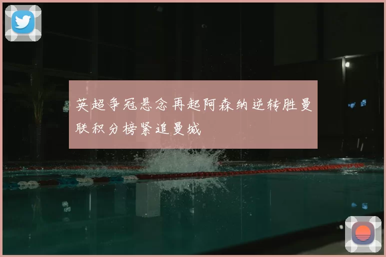 英超争冠悬念再起阿森纳逆转胜曼联积分榜紧追曼城