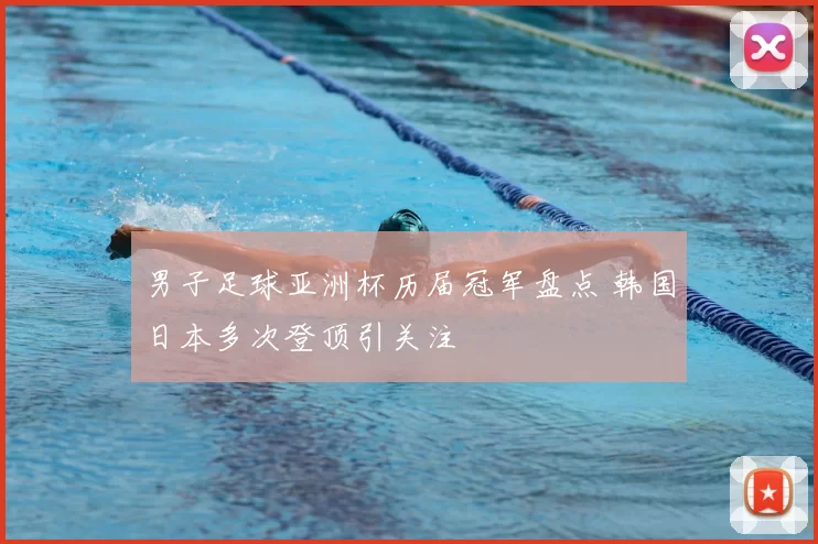 男子足球亚洲杯历届冠军盘点 韩国日本多次登顶引关注