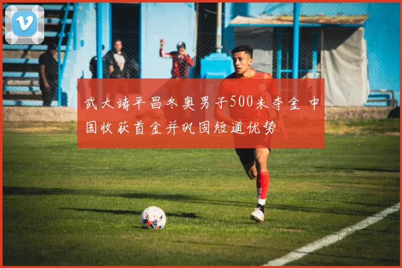 武大靖平昌冬奥男子500米夺金 中国收获首金并巩固短道优势
