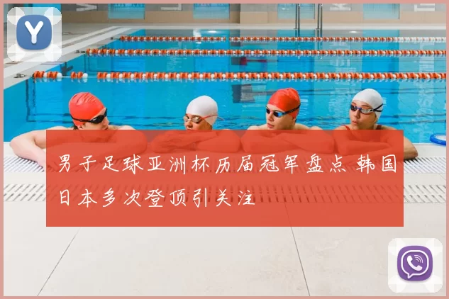 男子足球亚洲杯历届冠军盘点 韩国日本多次登顶引关注