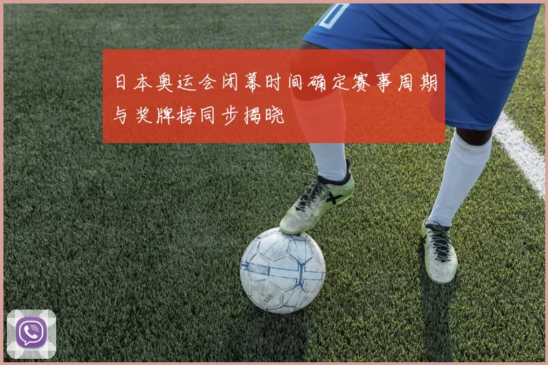 日本奥运会闭幕时间确定赛事周期与奖牌榜同步揭晓