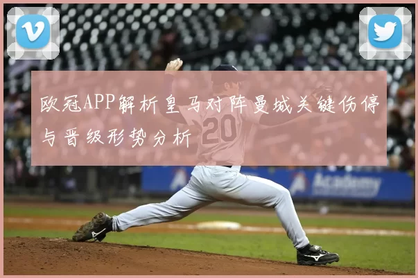 欧冠APP解析皇马对阵曼城关键伤停与晋级形势分析