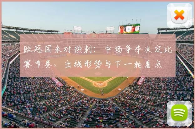 欧冠国米对热刺：中场争夺决定比赛节奏，出线形势与下一轮看点