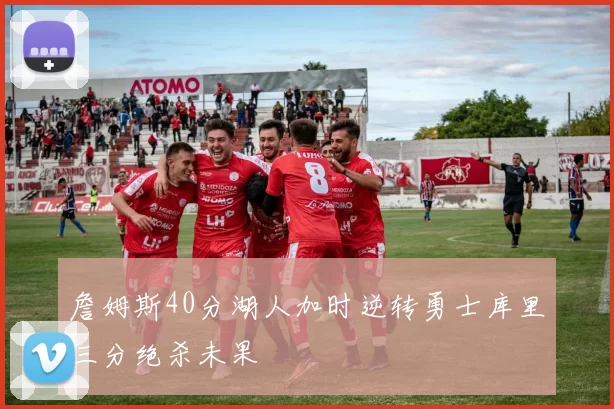 詹姆斯40分湖人加时逆转勇士库里三分绝杀未果