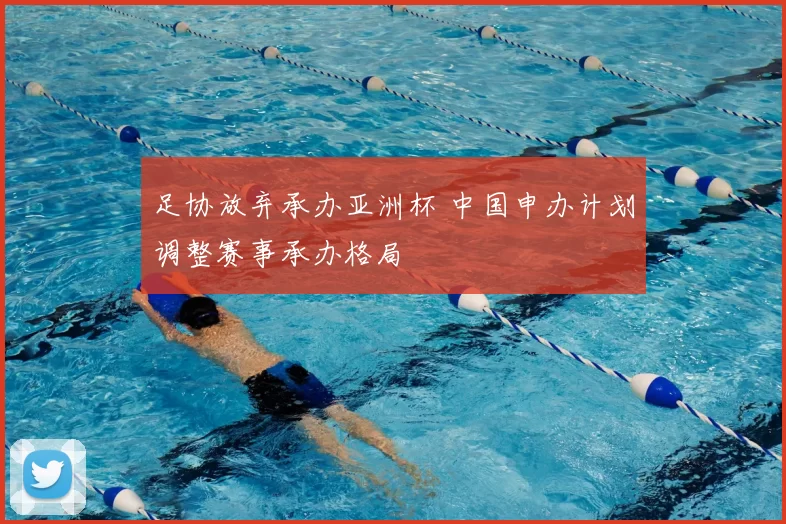 足协放弃承办亚洲杯 中国申办计划调整赛事承办格局