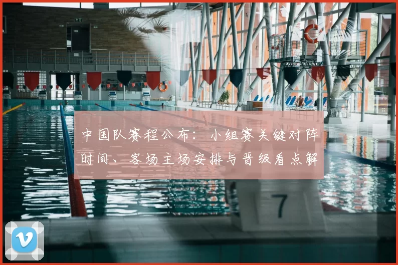 中国队赛程公布:小组赛关键对阵时间、客场主场安排与晋级看点解析