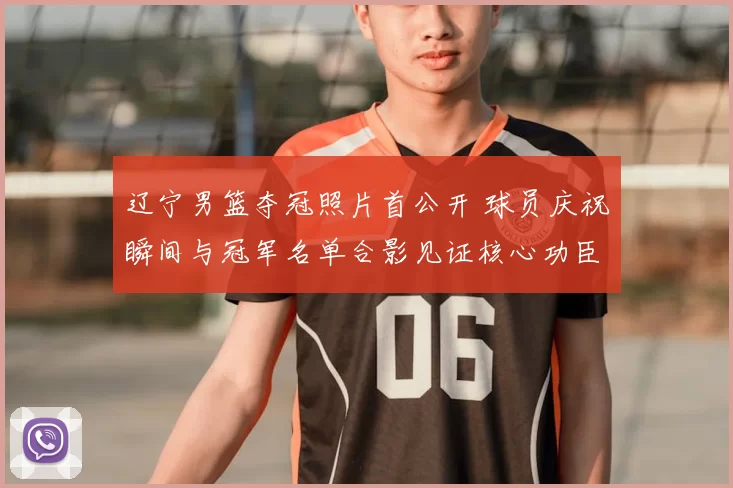 辽宁男篮夺冠照片首公开 球员庆祝瞬间与冠军名单合影见证核心功臣